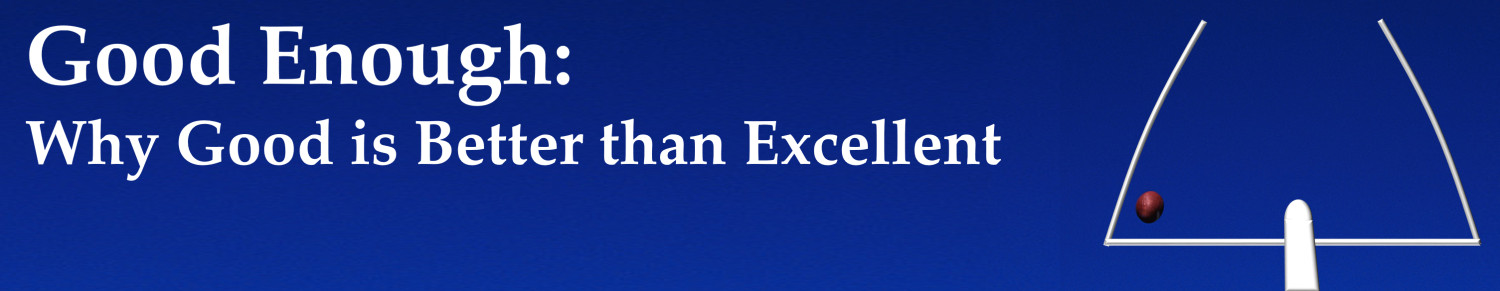 Good Enough Why Good Is Better Then Excellent